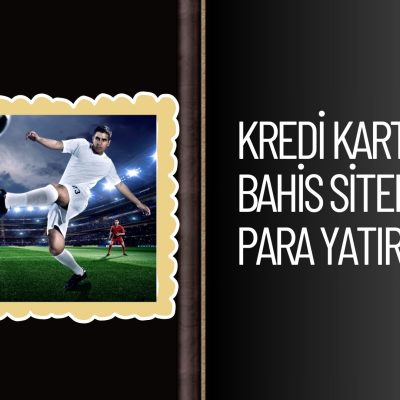 Kredi Kartıyla Bahis Sitelerine Para Yatırma